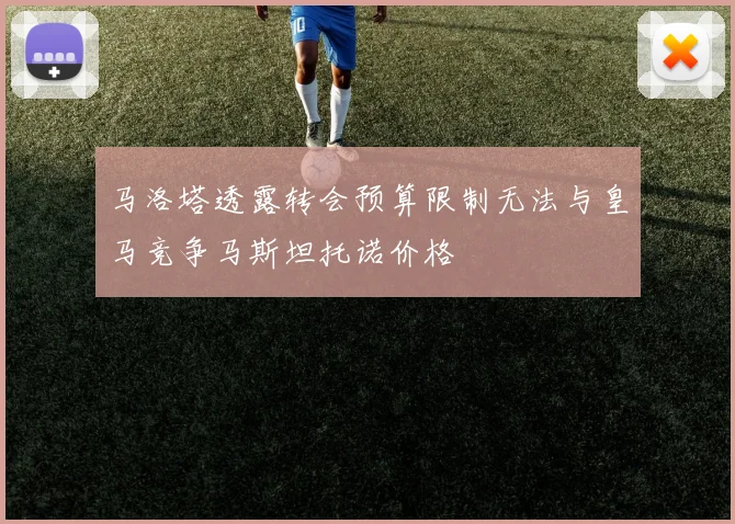 马洛塔透露转会预算限制无法与皇马竞争马斯坦托诺价格