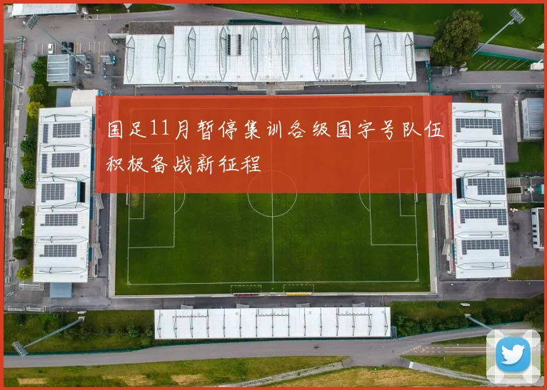 国足11月暂停集训各级国字号队伍积极备战新征程