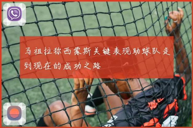 马祖拉称西蒙斯关键表现助球队走到现在的成功之路
