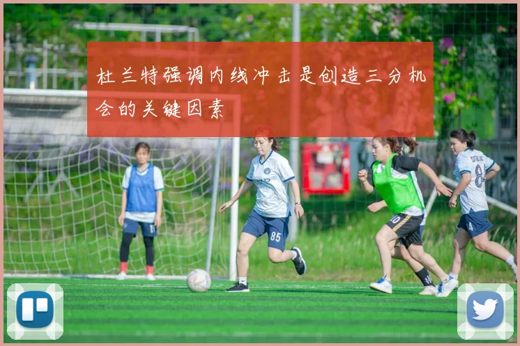 杜兰特强调内线冲击是创造三分机会的关键因素