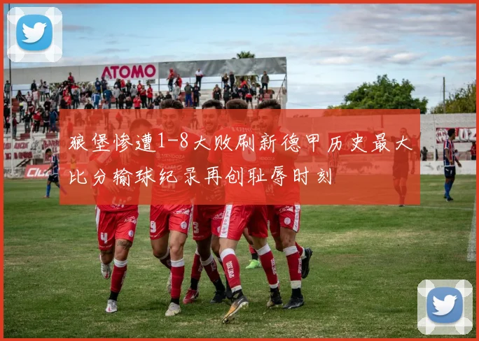 狼堡惨遭1-8大败刷新德甲历史最大比分输球纪录再创耻辱时刻