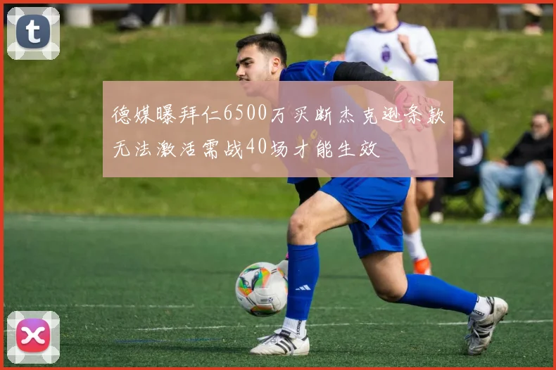 德媒曝拜仁6500万买断杰克逊条款无法激活需战40场才能生效