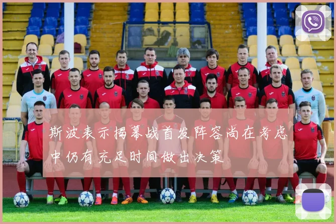 斯波表示揭幕战首发阵容尚在考虑中仍有充足时间做出决策