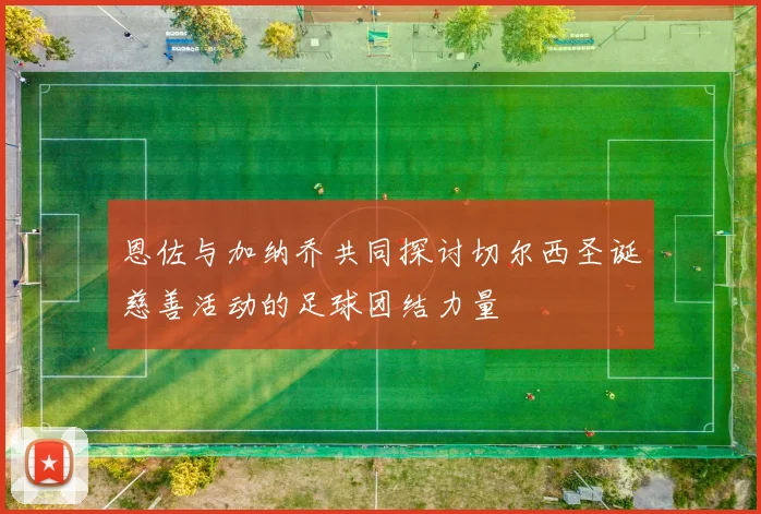 恩佐与加纳乔共同探讨切尔西圣诞慈善活动的足球团结力量