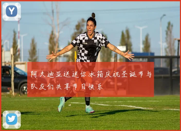 阿夫迪亚送迷你冰箱庆祝圣诞节与队友们共享节日快乐
