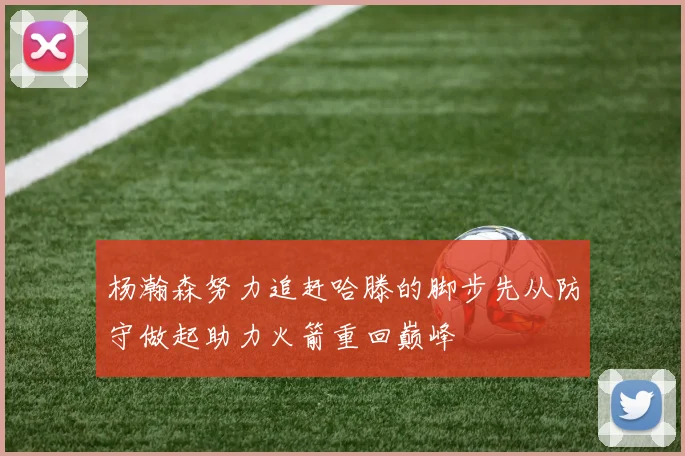 杨瀚森努力追赶哈滕的脚步先从防守做起助力火箭重回巅峰