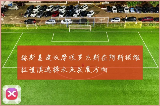 赫斯基建议摩根罗杰斯在阿斯顿维拉谨慎选择未来发展方向